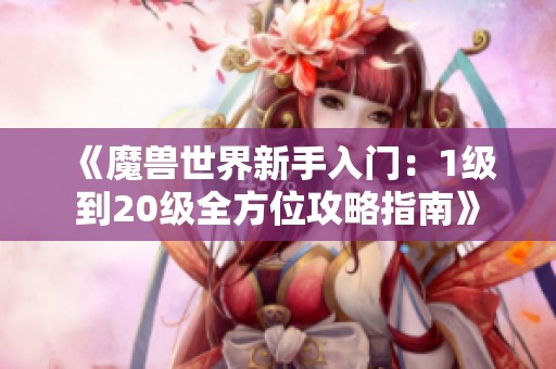 《魔兽世界新手入门：1级到20级全方位攻略指南》