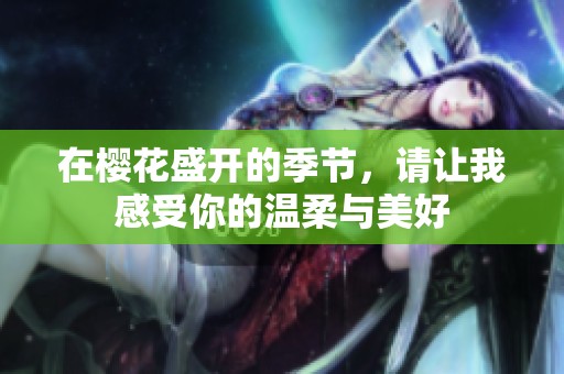 在樱花盛开的季节，请让我感受你的温柔与美好