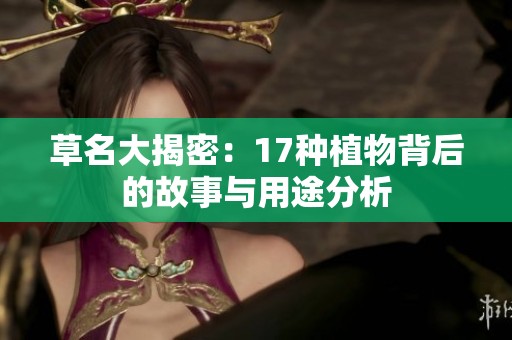 草名大揭密：17种植物背后的故事与用途分析