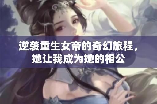 逆袭重生女帝的奇幻旅程，她让我成为她的相公
