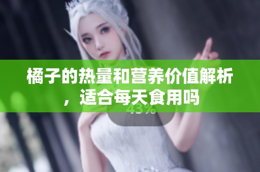 橘子的热量和营养价值解析，适合每天食用吗