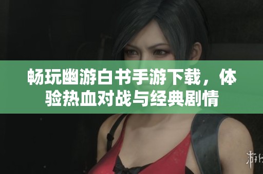 畅玩幽游白书手游下载，体验热血对战与经典剧情