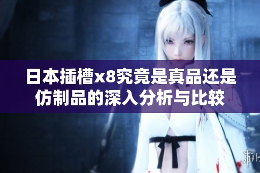 日本插槽x8究竟是真品还是仿制品的深入分析与比较