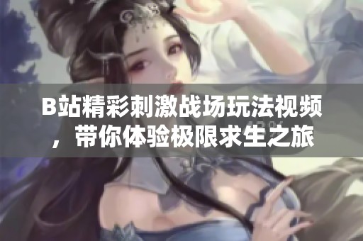 B站精彩刺激战场玩法视频，带你体验极限求生之旅