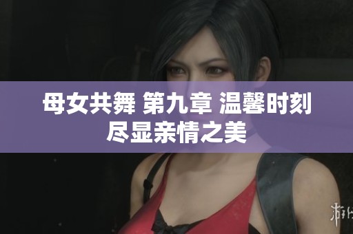 母女共舞 第九章 温馨时刻尽显亲情之美