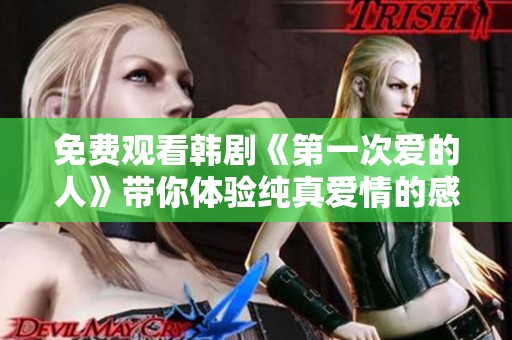 免费观看韩剧《第一次爱的人》带你体验纯真爱情的感动
