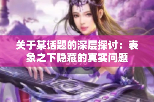 关于某话题的深层探讨：表象之下隐藏的真实问题