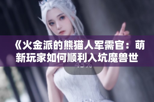 《火金派的熊猫人军需官：萌新玩家如何顺利入坑魔兽世界》