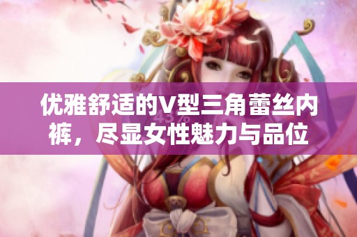 优雅舒适的V型三角蕾丝内裤，尽显女性魅力与品位