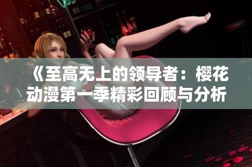 《至高无上的领导者：樱花动漫第一季精彩回顾与分析》