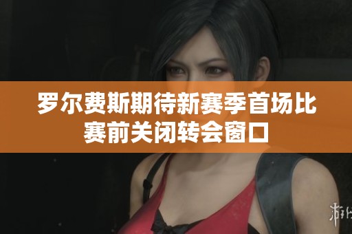 罗尔费斯期待新赛季首场比赛前关闭转会窗口