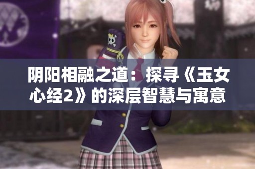 阴阳相融之道：探寻《玉女心经2》的深层智慧与寓意