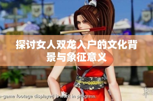 探讨女人双龙入户的文化背景与象征意义