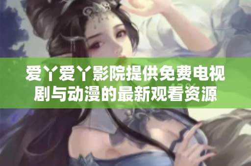 爱丫爱丫影院提供免费电视剧与动漫的最新观看资源
