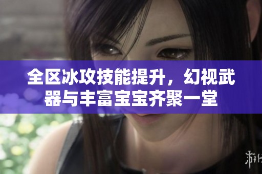 全区冰攻技能提升，幻视武器与丰富宝宝齐聚一堂