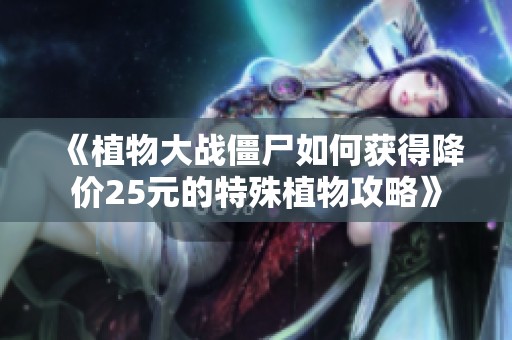 《植物大战僵尸如何获得降价25元的特殊植物攻略》
