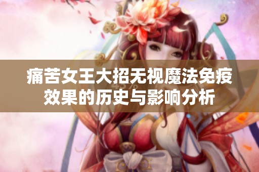 痛苦女王大招无视魔法免疫效果的历史与影响分析