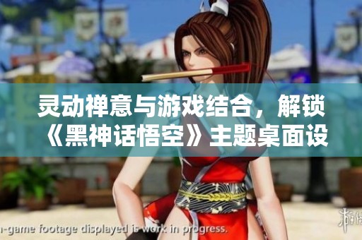 灵动禅意与游戏结合，解锁《黑神话悟空》主题桌面设计美学
