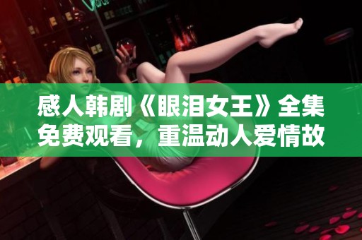 感人韩剧《眼泪女王》全集免费观看，重温动人爱情故事
