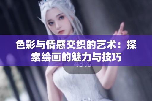 色彩与情感交织的艺术：探索绘画的魅力与技巧