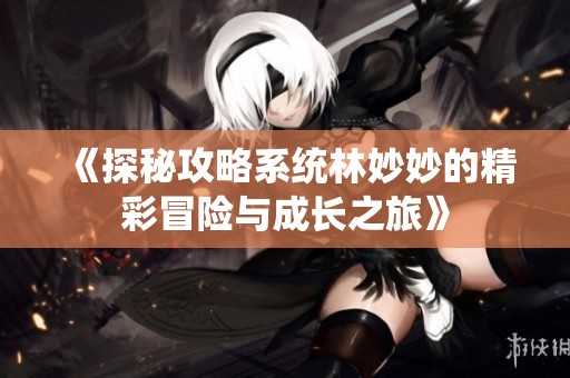 《探秘攻略系统林妙妙的精彩冒险与成长之旅》