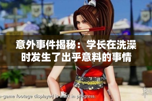 意外事件揭秘：学长在洗澡时发生了出乎意料的事情