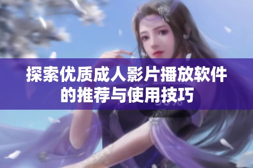 探索优质成人影片播放软件的推荐与使用技巧