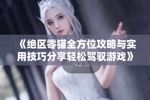 《绝区零猫全方位攻略与实用技巧分享轻松驾驭游戏》