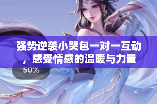 强势逆袭小哭包一对一互动，感受情感的温暖与力量