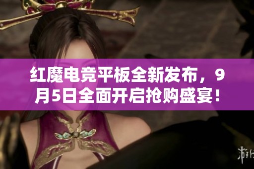 红魔电竞平板全新发布，9月5日全面开启抢购盛宴！