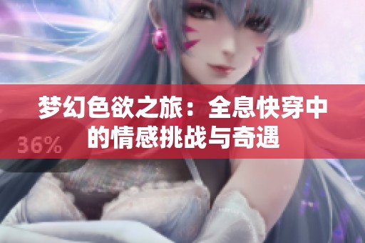 梦幻色欲之旅：全息快穿中的情感挑战与奇遇