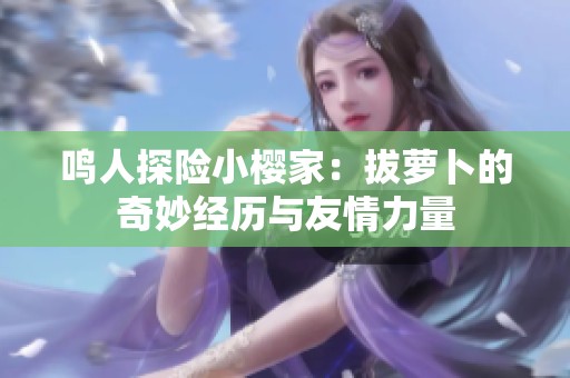 鸣人探险小樱家：拔萝卜的奇妙经历与友情力量