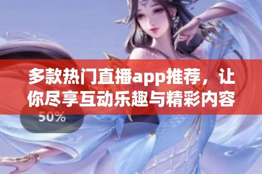 多款热门直播app推荐，让你尽享互动乐趣与精彩内容