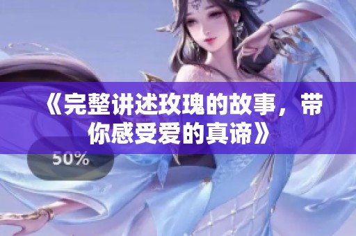 《完整讲述玫瑰的故事，带你感受爱的真谛》
