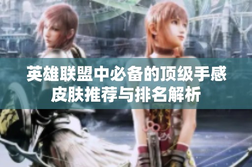 英雄联盟中必备的顶级手感皮肤推荐与排名解析