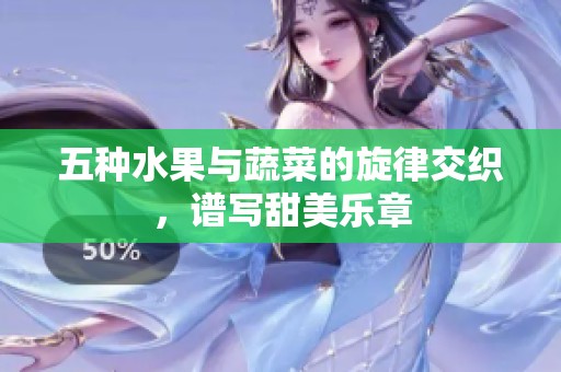 五种水果与蔬菜的旋律交织，谱写甜美乐章