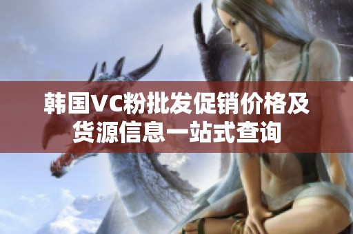 韩国VC粉批发促销价格及货源信息一站式查询