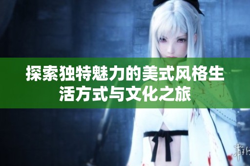 探索独特魅力的美式风格生活方式与文化之旅