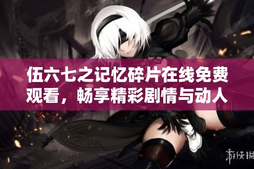伍六七之记忆碎片在线免费观看，畅享精彩剧情与动人故事