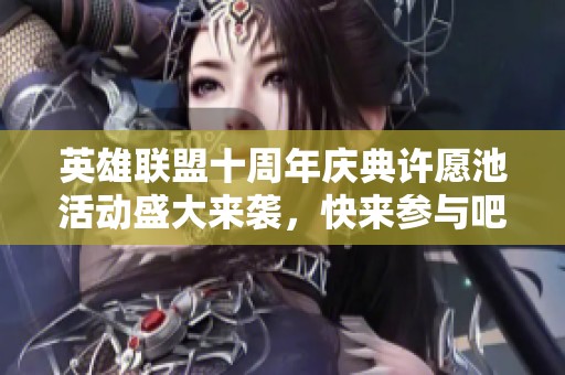 英雄联盟十周年庆典许愿池活动盛大来袭，快来参与吧