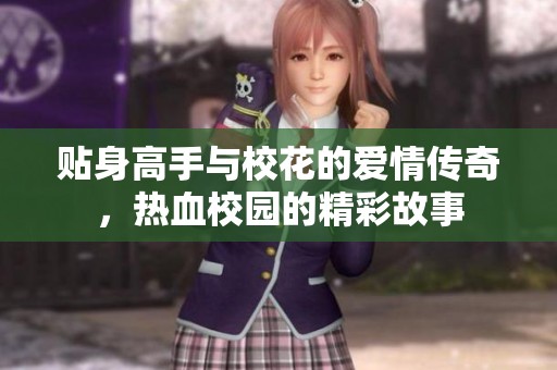 贴身高手与校花的爱情传奇，热血校园的精彩故事