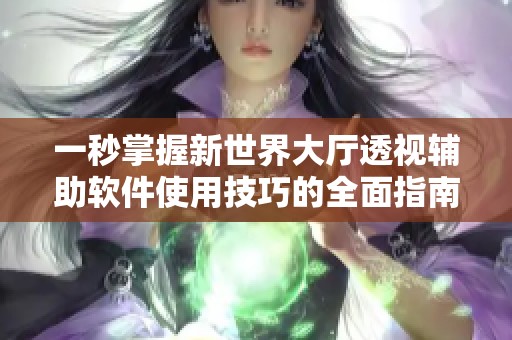 一秒掌握新世界大厅透视辅助软件使用技巧的全面指南