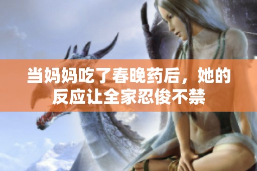 当妈妈吃了春晚药后，她的反应让全家忍俊不禁