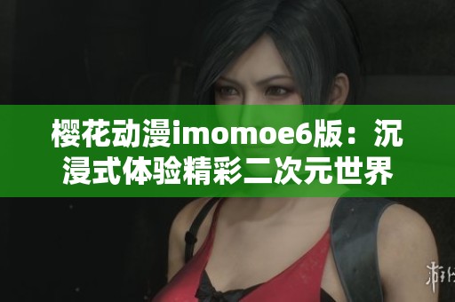 樱花动漫imomoe6版：沉浸式体验精彩二次元世界