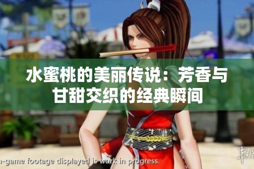 水蜜桃的美丽传说：芳香与甘甜交织的经典瞬间