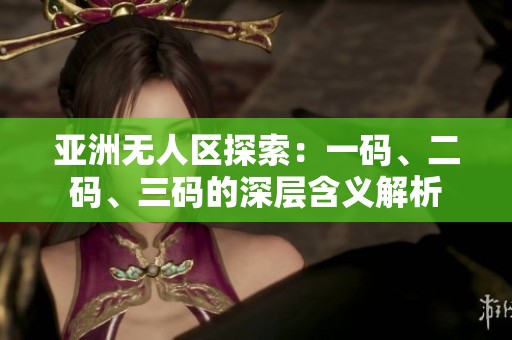 亚洲无人区探索：一码、二码、三码的深层含义解析