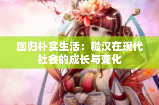 回归朴实生活：糙汉在现代社会的成长与变化