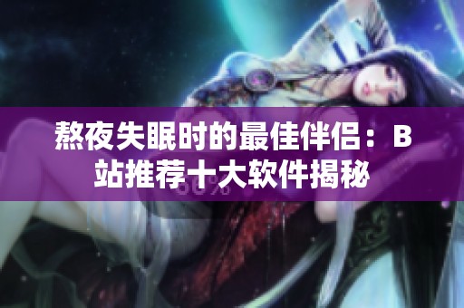 熬夜失眠时的最佳伴侣：B站推荐十大软件揭秘