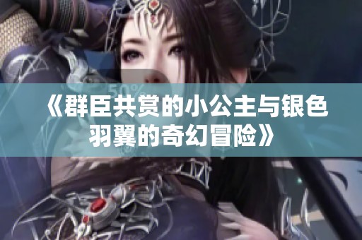 《群臣共赏的小公主与银色羽翼的奇幻冒险》