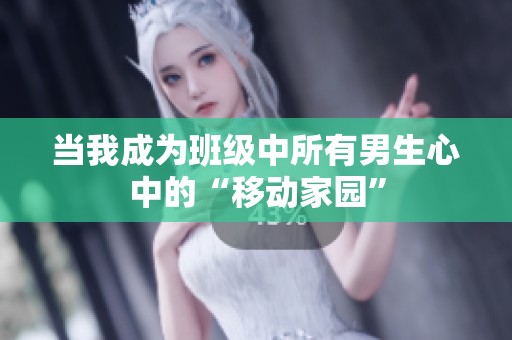 当我成为班级中所有男生心中的“移动家园”
